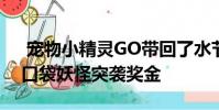 宠物小精灵GO带回了水节 增加了两个新的口袋妖怪突袭奖金