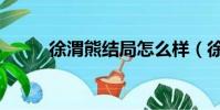 徐渭熊结局怎么样(徐渭熊结局)