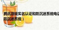 腾讯游戏实名认证和防沉迷系统电话(腾讯游戏实名认证和防沉迷系统)