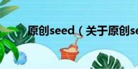 原创seed(关于原创seed的简介)