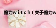 魔力w i t c h(关于魔力w i t c h的简介)