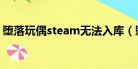 堕落玩偶steam无法入库(堕落玩偶steam)