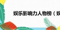 娱乐影响力人物榜(娱乐名人榜)