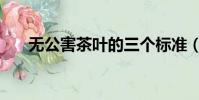 无公害茶叶的三个标准(无公害茶叶)