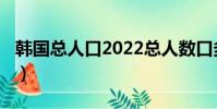 韩国总人口2022总人数口多少?(韩国总人口)