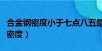 合金钢密度小于七点八五是什么材料(合金钢密度)