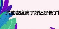 汽油密度高了好还是低了好(汽油密度)
