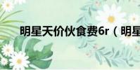 明星天价伙食费6r(明星天价伙食费)