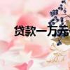 贷款一万元一年利息是多少（贷款一万）