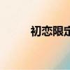 初恋限定（关于初恋限定的简介）