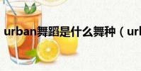urban舞蹈是什么舞种(urban是什么舞种)