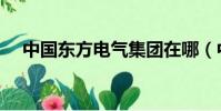 中国东方电气集团在哪(中国东方电气)