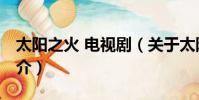 太阳之火 电视剧(关于太阳之火 电视剧的简介)