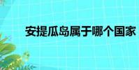 安提瓜岛属于哪个国家(安提瓜岛)