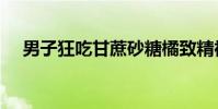 男子狂吃甘蔗砂糖橘致精神错乱,险丧命!