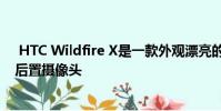 HTC Wildfire X是一款外观漂亮的预算手机,配备三合一后置摄像头