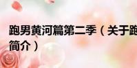 跑男黄河篇第二季(关于跑男黄河篇第二季的简介)