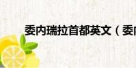 委内瑞拉首都英文(委内瑞拉首都)