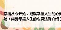 幸福从心开始:成就幸福人生的心灵法则(关于幸福从心开始:成就幸福人生的心灵法则介绍)