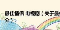 最佳情侣 电视剧(关于最佳情侣 电视剧的简介)