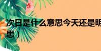次日是什么意思今天还是明天(次日是什么意思)