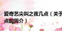 爱奇艺尖叫之夜几点(关于爱奇艺尖叫之夜几点的简介)