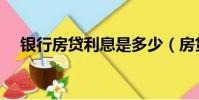 银行房贷利息是多少(房贷利息是多少)