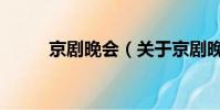 京剧晚会(关于京剧晚会的简介)