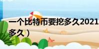一个比特币要挖多久2021(一个比特币要挖多久)