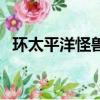 环太平洋怪兽（关于环太平洋怪兽的简介）