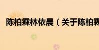 陈柏霖林依晨(关于陈柏霖林依晨的简介)