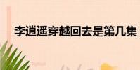 李逍遥穿越回去是第几集(李逍遥穿越)