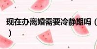 现在办离婚需要冷静期吗(离婚需要冷静期吗)