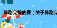 韩剧完整的爱(关于韩剧完整的爱的简介)