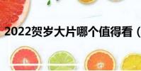 2022贺岁大片哪个值得看(2022贺岁大片)