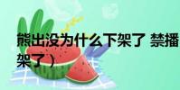 熊出没为什么下架了 禁播(熊出没为什么下架了)