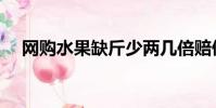 网购水果缺斤少两几倍赔偿(网购水果)
