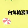 白兔糖漫画（关于白兔糖漫画的简介）
