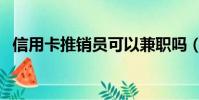 信用卡推销员可以兼职吗(信用卡推销员)