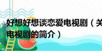 好想好想谈恋爱电视剧(关于好想好想谈恋爱电视剧的简介)