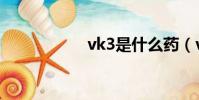 vk3是什么药(vk3)