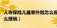 人寿保险儿童意外险怎么报销(儿童意外险怎么报销)