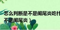 怎么判断是不是阑尾炎吃什么药(怎么判断是不是阑尾炎)