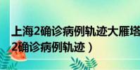 上海2确诊病例轨迹大雁塔还有啥地方(上海2确诊病例轨迹)