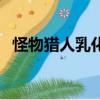 怪物猎人乳化（关于怪物猎人乳化的简介）