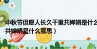 中秋节但愿人长久千里共婵娟是什么意思(但愿人长久 千里共婵娟是什么意思)