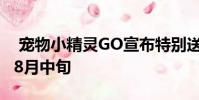 宠物小精灵GO宣布特别送礼活动一直持续到8月中旬