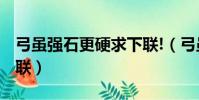 弓虽强石更硬求下联!(弓虽强但石更硬 求下联)