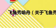 飞鱼秀喻舟(关于飞鱼秀喻舟的简介)
