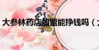 大参林药店加盟能挣钱吗(大参林药店加盟)